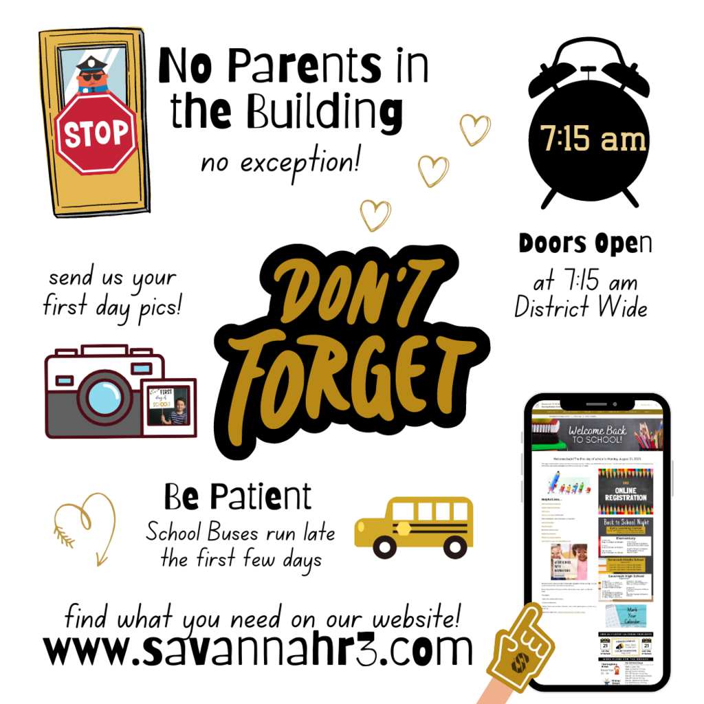 Don't Forget! Parents are not allowed in the building on the first day, doors open at 7:15am district wide, Be patient, school buses run late the first few days , send us your first day pics! 